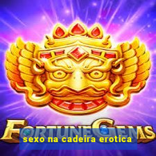 sexo na cadeira erotica